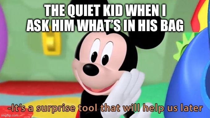 The secret tool… | THE QUIET KID WHEN I ASK HIM WHAT’S IN HIS BAG | image tagged in mickey mouse tool,secret,quiet kid | made w/ Imgflip meme maker
