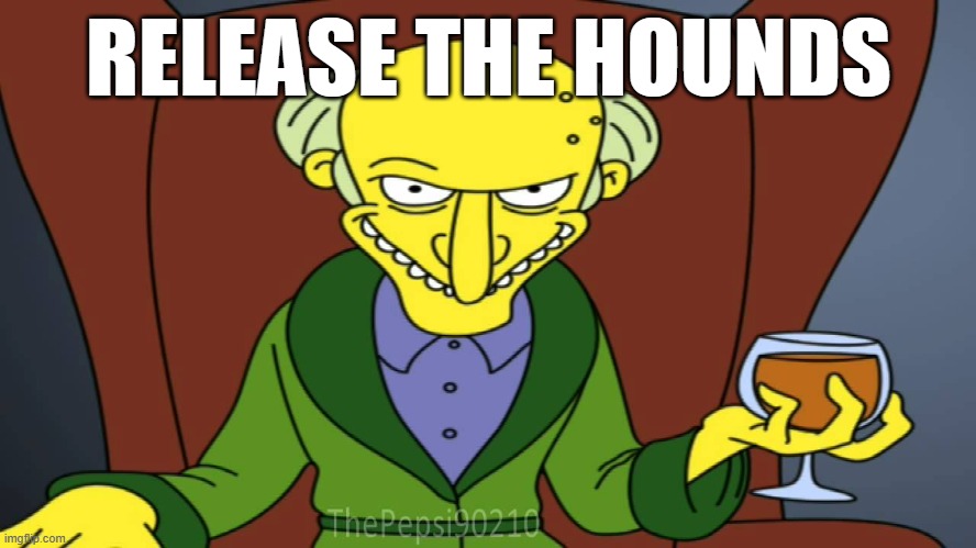 Mr Burns Release The Hounds | RELEASE THE HOUNDS | image tagged in mr burns release the hounds | made w/ Imgflip meme maker