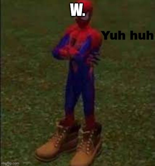 Yuh huh | W. | image tagged in yuh huh | made w/ Imgflip meme maker