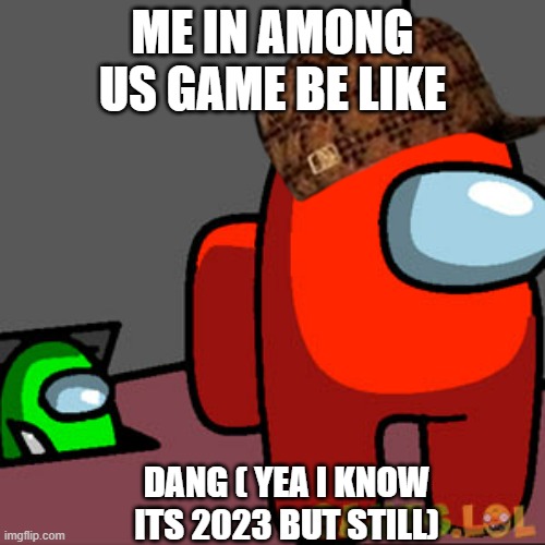 The Among Us Vent | ME IN AMONG US GAME BE LIKE; DANG ( YEA I KNOW ITS 2023 BUT STILL) | image tagged in the among us vent | made w/ Imgflip meme maker