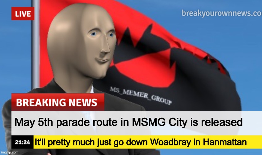 MSMG News (December 2022 edition) | May 5th parade route in MSMG City is released; It'll pretty much just go down Woadbray in Hanmattan | image tagged in msmg news december 2022 edition | made w/ Imgflip meme maker