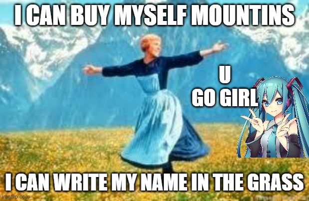 Look At All These Meme | I CAN BUY MYSELF MOUNTINS; U GO GIRL; I CAN WRITE MY NAME IN THE GRASS | image tagged in memes,look at all these | made w/ Imgflip meme maker