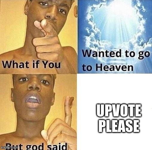 What the. | UPVOTE PLEASE | image tagged in but god said meme blank template,upvote begging | made w/ Imgflip meme maker