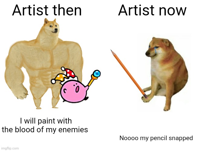 Buff Doge vs. Cheems | Artist then; Artist now; I will paint with the blood of my enemies; Noooo my pencil snapped | image tagged in memes,buff doge vs cheems | made w/ Imgflip meme maker