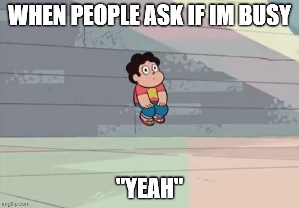Steven Universe... Alone... | WHEN PEOPLE ASK IF IM BUSY; "YEAH" | image tagged in steven universe alone | made w/ Imgflip meme maker