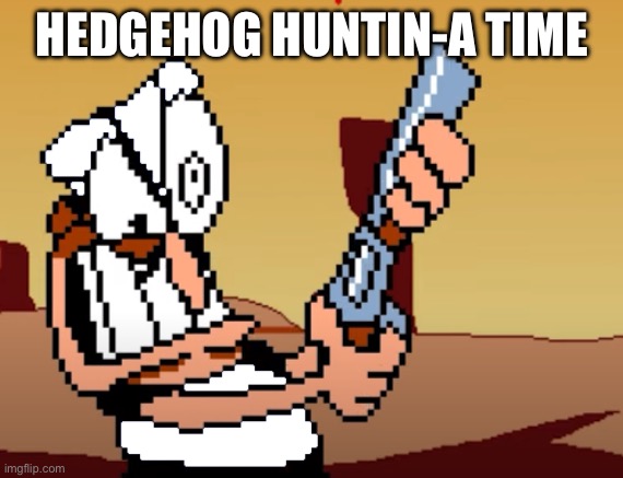 he has a GUN | HEDGEHOG HUNTIN-A TIME | image tagged in he has a gun | made w/ Imgflip meme maker