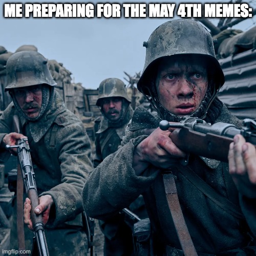 It's coming | ME PREPARING FOR THE MAY 4TH MEMES: | image tagged in army,funny,memes,may the 4th,funny memes,star wars | made w/ Imgflip meme maker