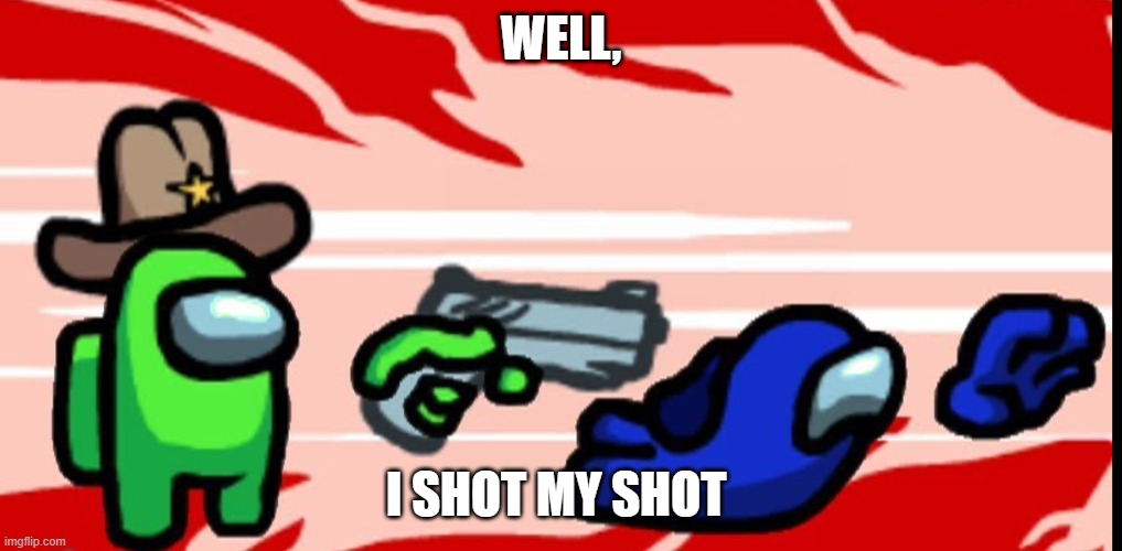 "come on man, shoot your shot" | WELL, I SHOT MY SHOT | image tagged in among us shoot kill | made w/ Imgflip meme maker