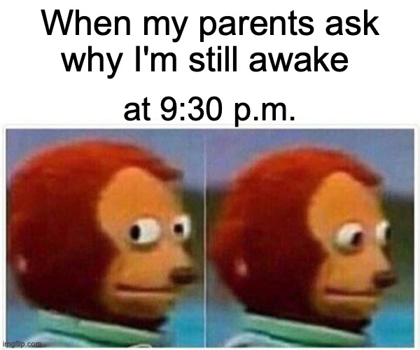 Monkey Puppet | When my parents ask
why I'm still awake; at 9:30 p.m. | image tagged in memes,monkey puppet | made w/ Imgflip meme maker