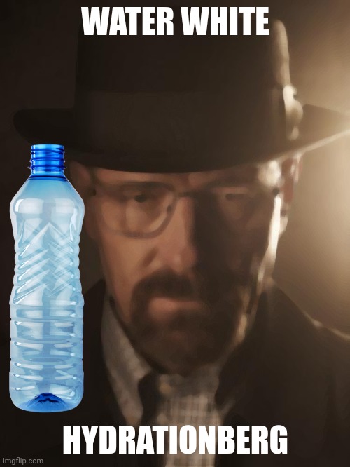 Guy from the hit show Drinking Bad!!!!!! | WATER WHITE; HYDRATIONBERG | image tagged in memes | made w/ Imgflip meme maker
