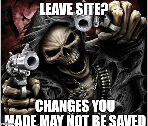 Badass Skeleton | LEAVE SITE? CHANGES YOU MADE MAY NOT BE SAVED | image tagged in badass skeleton | made w/ Imgflip meme maker