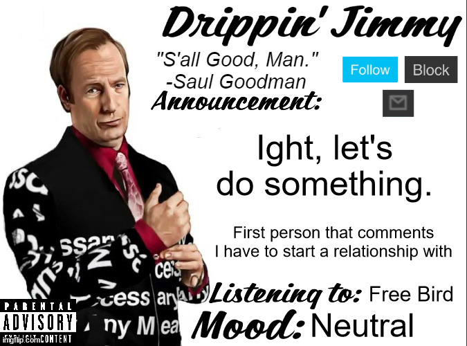 Drippin' Jimmy announcement V1 | Ight, let's do something. First person that comments I have to start a relationship with; Free Bird; Neutral | image tagged in drippin' jimmy announcement v1 | made w/ Imgflip meme maker