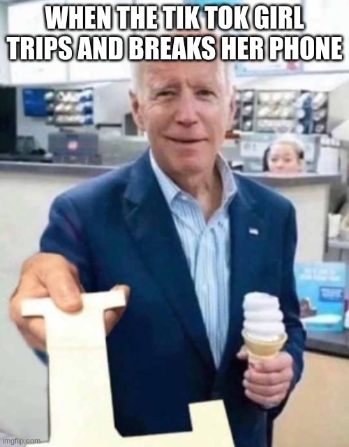 sucks to suck | WHEN THE TIK TOK GIRL TRIPS AND BREAKS HER PHONE | image tagged in joe biden giving you an l | made w/ Imgflip meme maker
