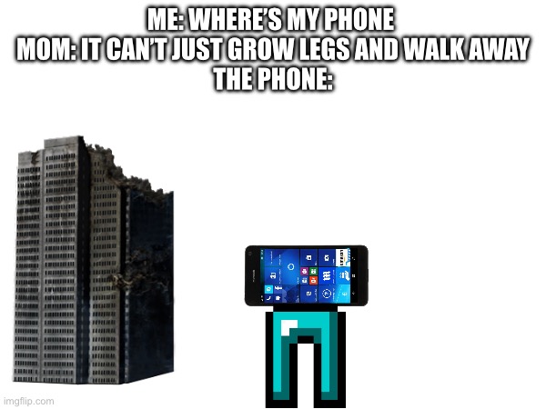 . | ME: WHERE’S MY PHONE 
MOM: IT CAN’T JUST GROW LEGS AND WALK AWAY
THE PHONE: | image tagged in memes,fun | made w/ Imgflip meme maker
