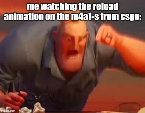 Image Title | me watching the reload animation on the m4a1-s from csgo: | image tagged in mr incredible mad,csgo,counter strike | made w/ Imgflip meme maker