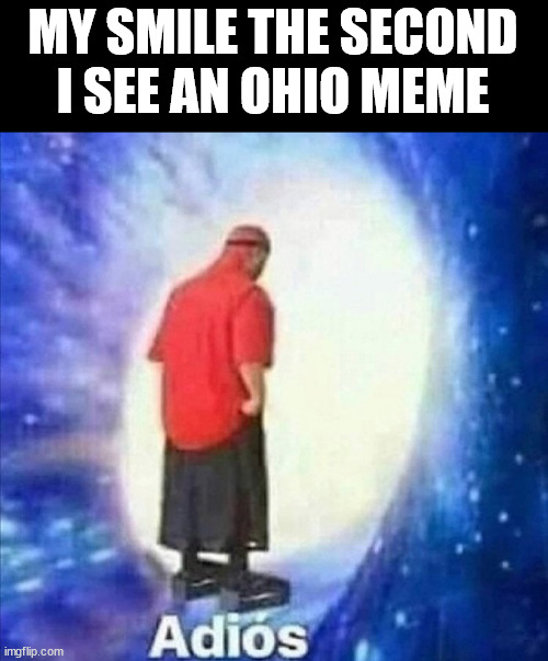 Adios | MY SMILE THE SECOND I SEE AN OHIO MEME | image tagged in adios | made w/ Imgflip meme maker