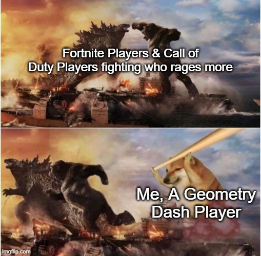 I played Geometry Dash, & I raged in this game lmao. | Fortnite Players & Call of Duty Players fighting who rages more; Me, A Geometry Dash Player | image tagged in kong godzilla doge,gaming,memes,funny | made w/ Imgflip meme maker