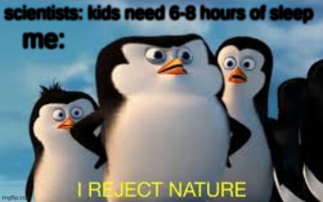 elementary is hard | me:; scientists: kids need 6-8 hours of sleep | image tagged in i reject nature | made w/ Imgflip meme maker