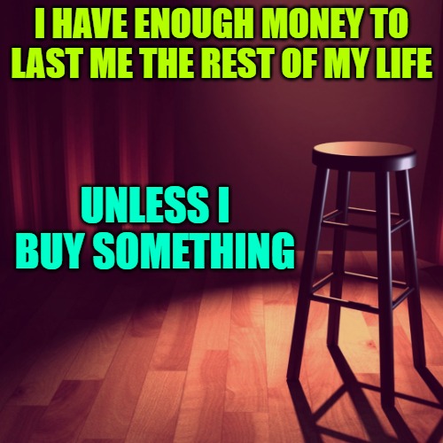I HAVE ENOUGH MONEY TO LAST ME THE REST OF MY LIFE; UNLESS I BUY SOMETHING | image tagged in joke template | made w/ Imgflip meme maker