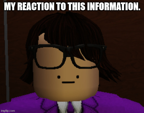 My Reaction to this Information. | MY REACTION TO THIS INFORMATION. | image tagged in my reaction to this information | made w/ Imgflip meme maker