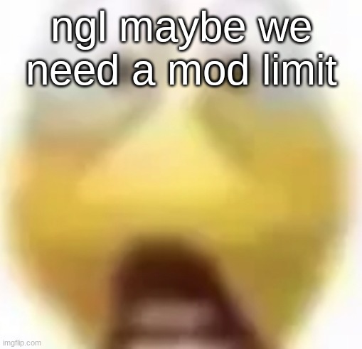 there is no reason that we should need 110 mods | ngl maybe we need a mod limit | image tagged in shocked | made w/ Imgflip meme maker