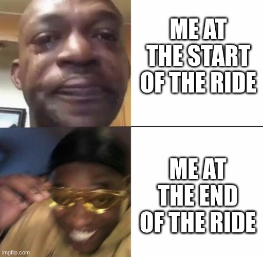 is this relatable? | ME AT THE START OF THE RIDE; ME AT THE END OF THE RIDE | image tagged in sad then happy | made w/ Imgflip meme maker