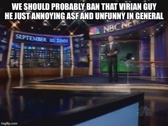 September 10, 2001 | WE SHOULD PROBABLY BAN THAT VIRIAN GUY HE JUST ANNOYING ASF AND UNFUNNY IN GENERAL | image tagged in september 10 2001 | made w/ Imgflip meme maker