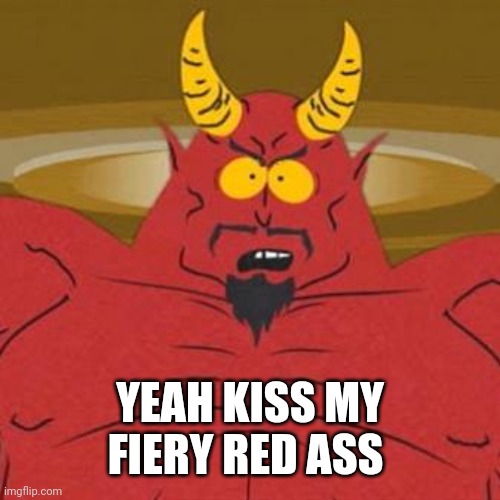 South Park Satan Sweet 16 Party | YEAH KISS MY FIERY RED ASS | image tagged in south park satan sweet 16 party | made w/ Imgflip meme maker