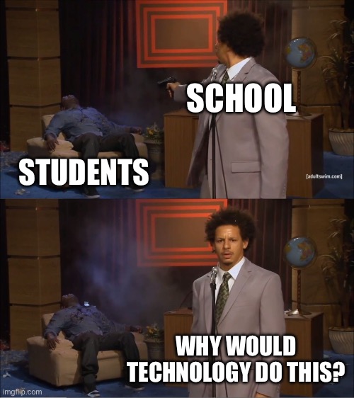 Fvg | SCHOOL; STUDENTS; WHY WOULD TECHNOLOGY DO THIS? | image tagged in memes,who killed hannibal | made w/ Imgflip meme maker