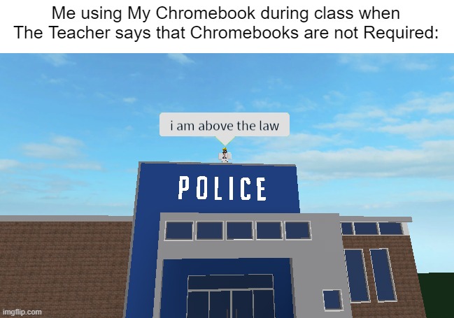 I'll just use imgflip or Watch videos on YouTube instead of doing that stupid math assignment. | Me using My Chromebook during class when The Teacher says that Chromebooks are not Required: | image tagged in i am above the law,chromebook,memes,funny,school,so true memes | made w/ Imgflip meme maker