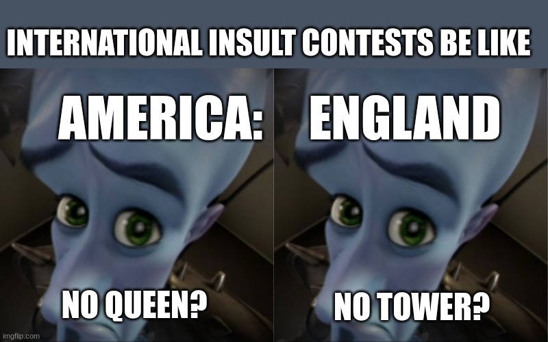 America vs England | INTERNATIONAL INSULT CONTESTS BE LIKE; AMERICA:; ENGLAND; NO TOWER? NO QUEEN? | made w/ Imgflip meme maker