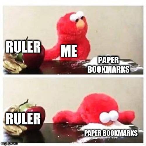 i always lose my ruler anyways | RULER; ME; PAPER BOOKMARKS; RULER; PAPER BOOKMARKS | image tagged in elmo cocaine,why are you reading this | made w/ Imgflip meme maker
