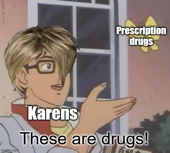 How dare you do drugs in front of my precious child | Prescription drugs; Karens; These are drugs! | image tagged in memes,is this a pigeon,karen,karens,karen the manager will see you now | made w/ Imgflip meme maker