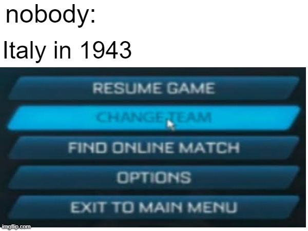 nobody:; Italy in 1943 | image tagged in history memes,ww2,funny memes | made w/ Imgflip meme maker