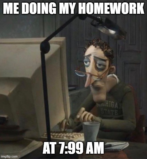 relatable | ME DOING MY HOMEWORK; AT 7:99 AM | image tagged in tired dad at computer,memes,funny,funny memes,homework,school | made w/ Imgflip meme maker