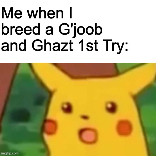 insane luck in msm | Me when I breed a G'joob and Ghazt 1st Try: | image tagged in memes,surprised pikachu | made w/ Imgflip meme maker