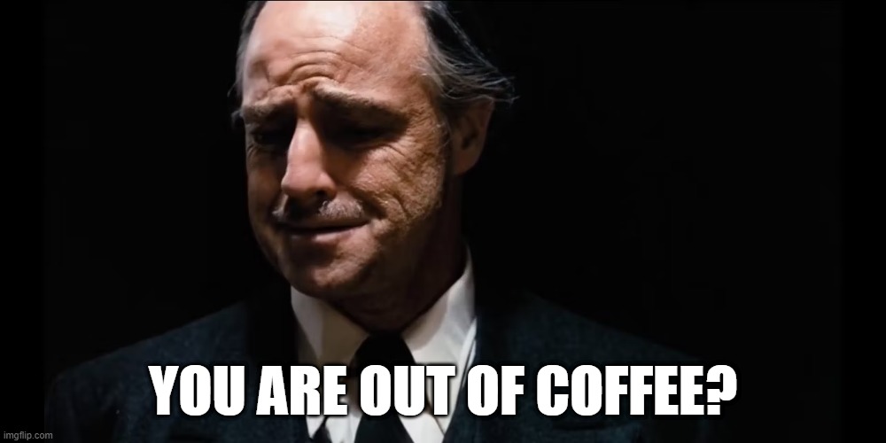 you are out of coffee? | YOU ARE OUT OF COFFEE? | image tagged in the godfather | made w/ Imgflip meme maker