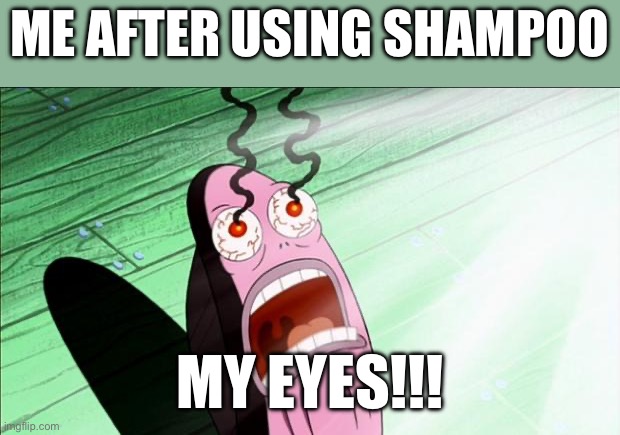 Happened just now | ME AFTER USING SHAMPOO; MY EYES!!! | image tagged in spongebob my eyes | made w/ Imgflip meme maker