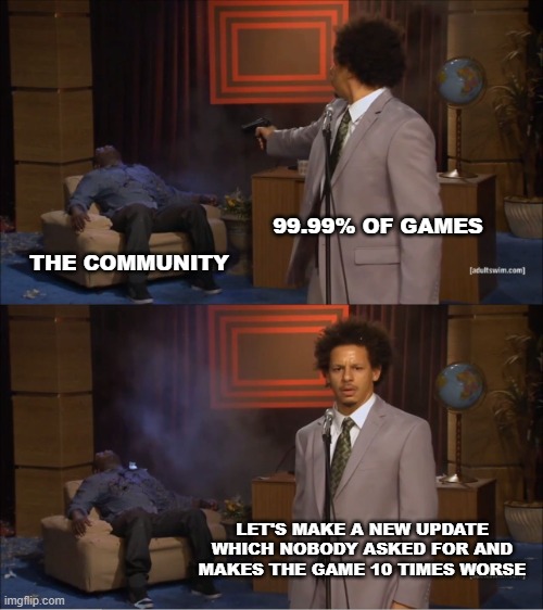 (almost) every game developer ever | 99.99% OF GAMES; THE COMMUNITY; LET'S MAKE A NEW UPDATE WHICH NOBODY ASKED FOR AND MAKES THE GAME 10 TIMES WORSE | image tagged in memes,who killed hannibal,video games,funny memes,relatable,community | made w/ Imgflip meme maker