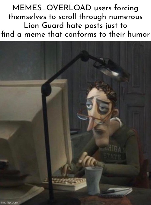 ​ | MEMES_OVERLOAD users forcing themselves to scroll through numerous Lion Guard hate posts just to find a meme that conforms to their humor | made w/ Imgflip meme maker
