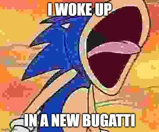 I WOKE UP IN A NEW BUGATTI | I WOKE UP; IN A NEW BUGATTI | image tagged in sonic the hedgehog | made w/ Imgflip meme maker