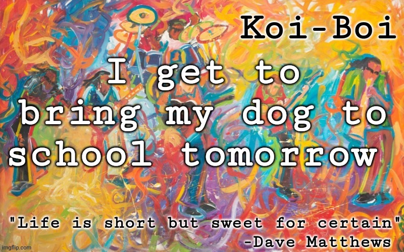 Koi Boi DMB temp | I get to bring my dog to school tomorrow | image tagged in koi boi dmb temp | made w/ Imgflip meme maker