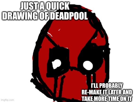 Ik it’s bad, but I’ll probably draw something better some other day | JUST A QUICK DRAWING OF DEADPOOL; I’LL PROBABLY RE-MAKE IT LATER AND TAKE MORE TIME ON IT | image tagged in blank white template | made w/ Imgflip meme maker