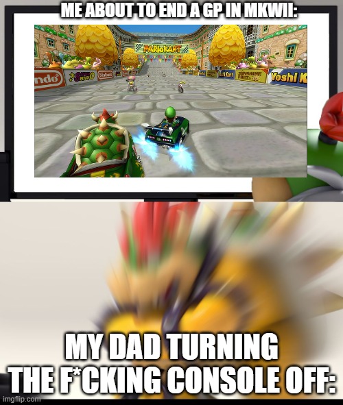 bowser and bowser jr | ME ABOUT TO END A GP IN MKWII:; MY DAD TURNING THE F*CKING CONSOLE OFF: | image tagged in bowser and bowser jr nsfw | made w/ Imgflip meme maker
