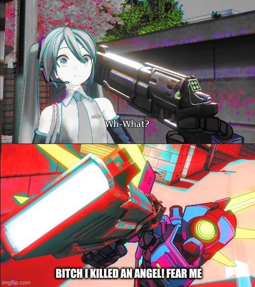 Ultrakill Before anime | BITCH I KILLED AN ANGEL! FEAR ME | image tagged in v1 from ultrakill pointing a gun at hatsune miku | made w/ Imgflip meme maker