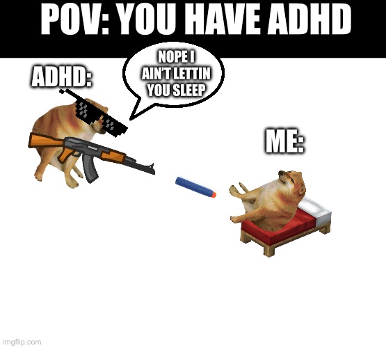 POV: YOU HAVE ADHD; NOPE I AIN’T LETTIN YOU SLEEP; ADHD:; ME: | made w/ Imgflip meme maker