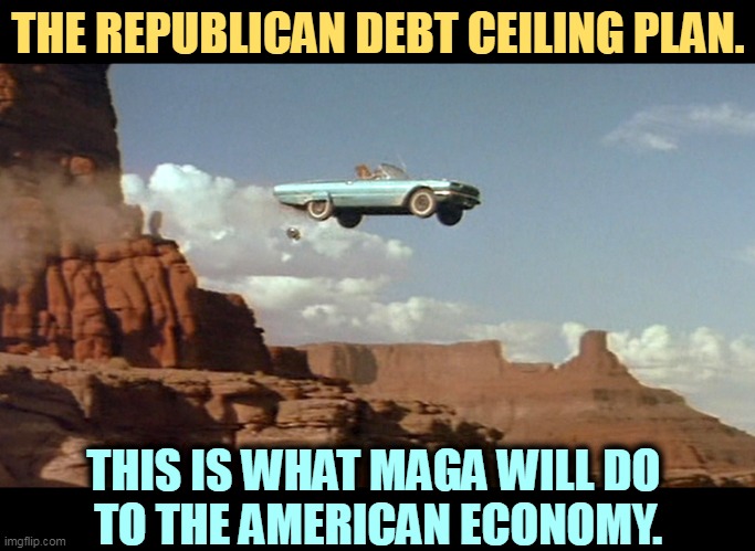 Yes | THE REPUBLICAN DEBT CEILING PLAN. THIS IS WHAT MAGA WILL DO 
TO THE AMERICAN ECONOMY. | image tagged in republican,debt ceiling,plan,maga,disaster,catastrophe | made w/ Imgflip meme maker