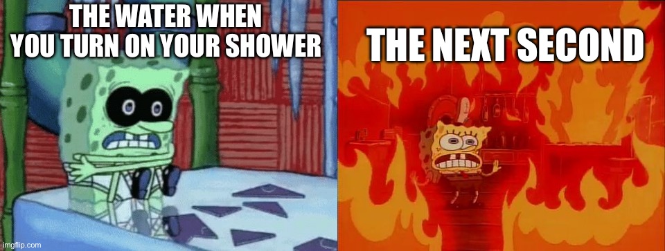 Bruh | THE WATER WHEN YOU TURN ON YOUR SHOWER; THE NEXT SECOND | image tagged in spongebob cold hot | made w/ Imgflip meme maker