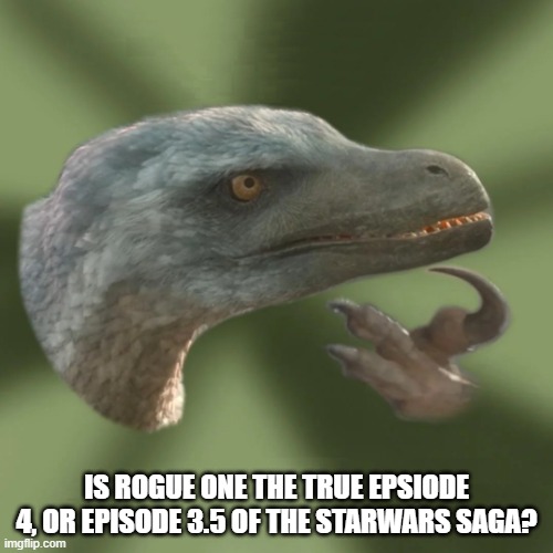 New Philosoraptor | IS ROGUE ONE THE TRUE EPSIODE 4, OR EPISODE 3.5 OF THE STARWARS SAGA? | image tagged in new philosoraptor | made w/ Imgflip meme maker