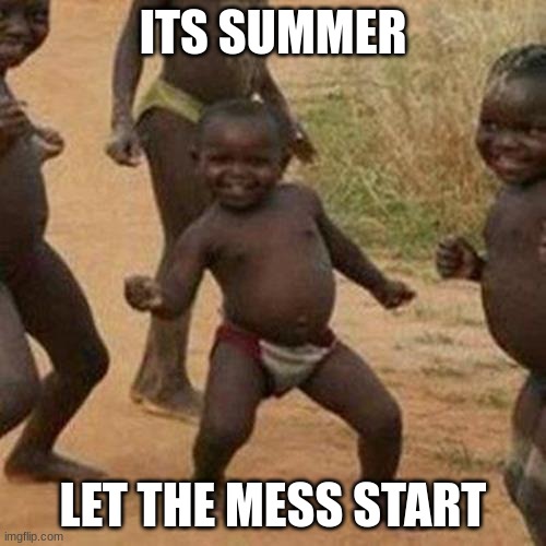 Third World Success Kid | ITS SUMMER; LET THE MESS START | image tagged in memes,third world success kid | made w/ Imgflip meme maker